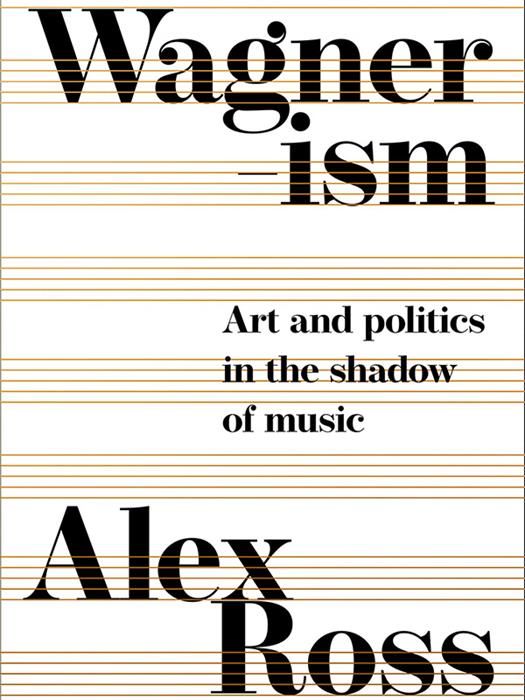 Wagnerism : Art and Politics in the Shadow of Music