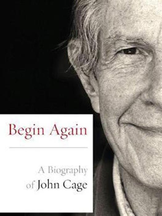 Begin Again : A Biography of John Cage